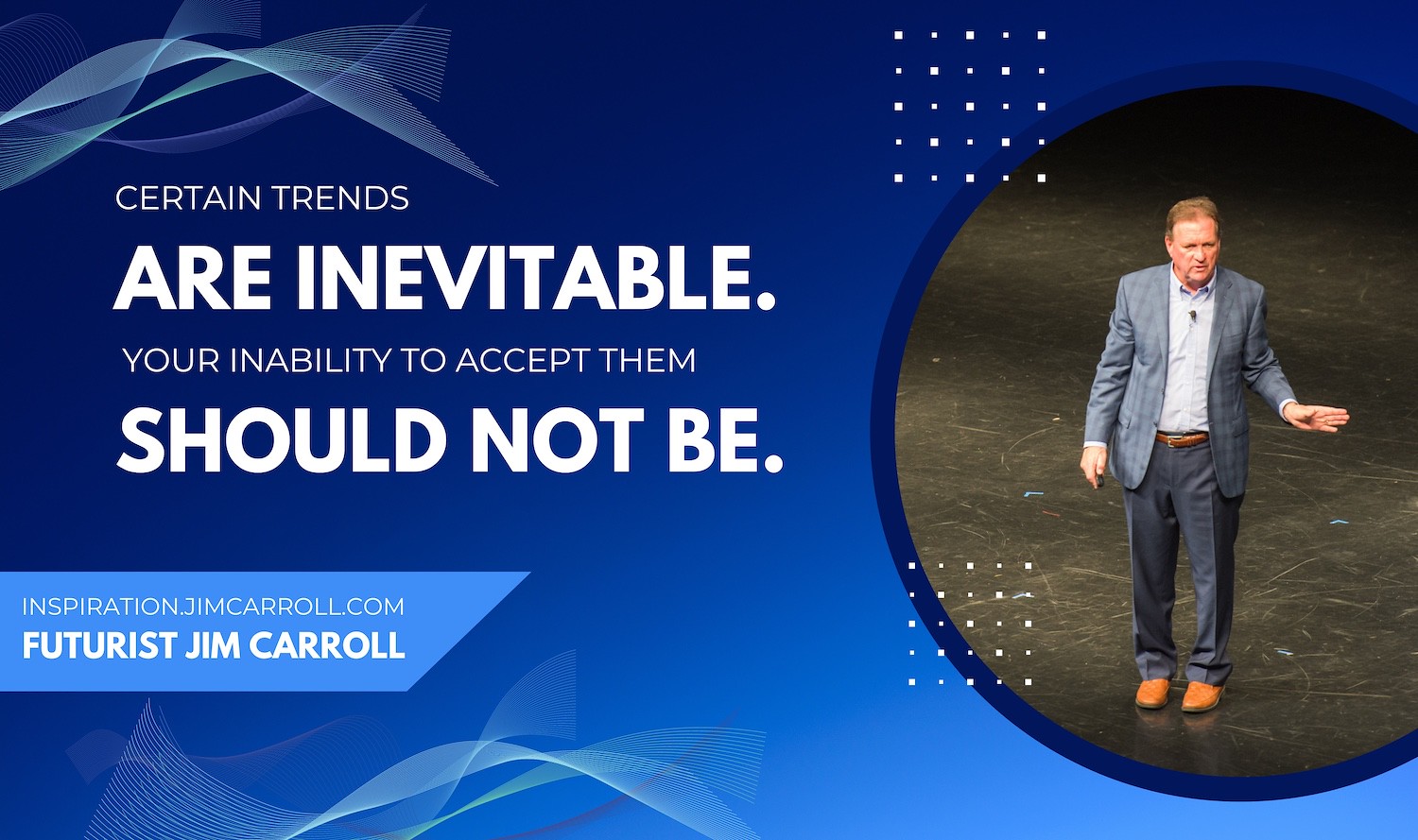 "Certain trends are inevitable.  Your inability to accept them should not be." - Futurist Jim Carroll