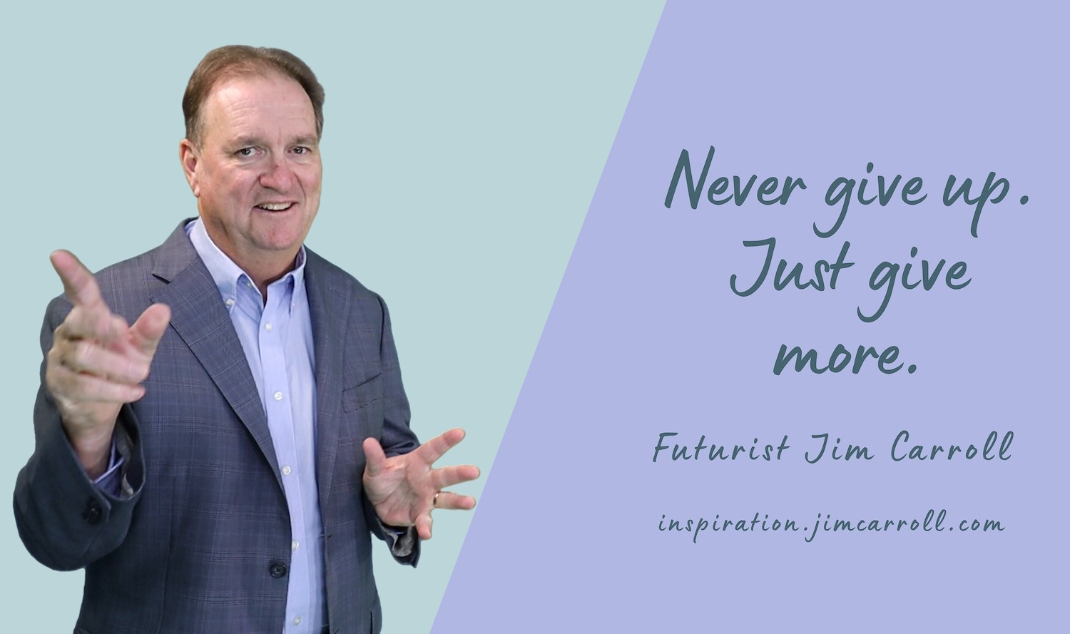 "Never give up. Just give more." - Futurist Jim Carroll
