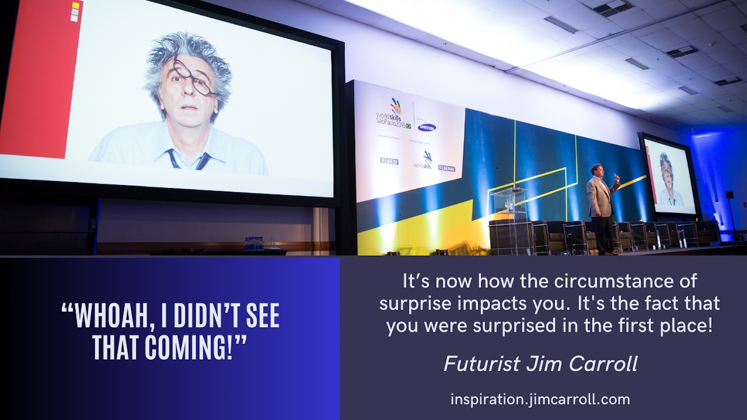 "It's now how the circumstance of surprise impacts you. It's the fact that you were surprised in the first place!" - Futurist Jim Carroll