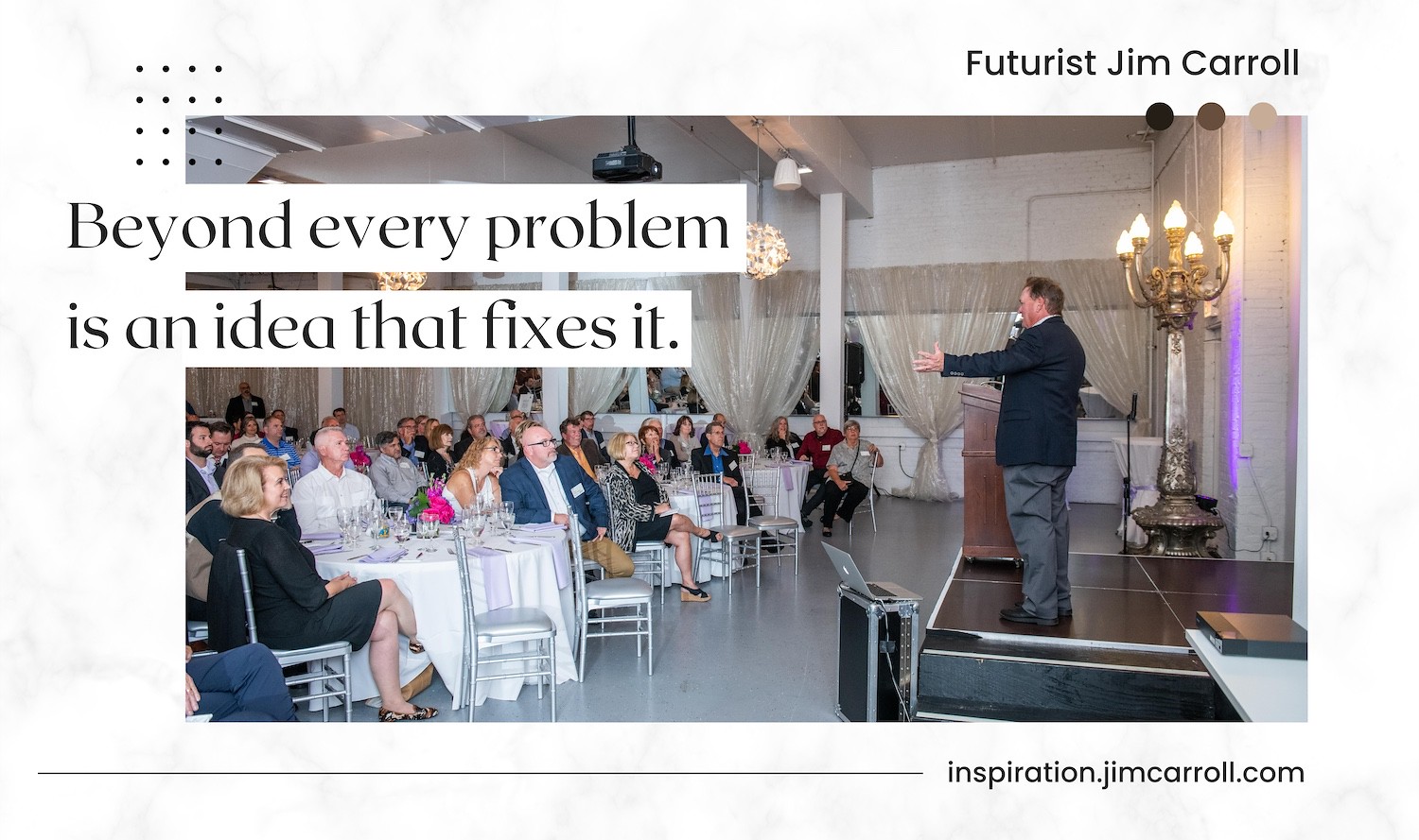 "Beyond every problem is an idea that fixes it." - Futurist Jim Carroll