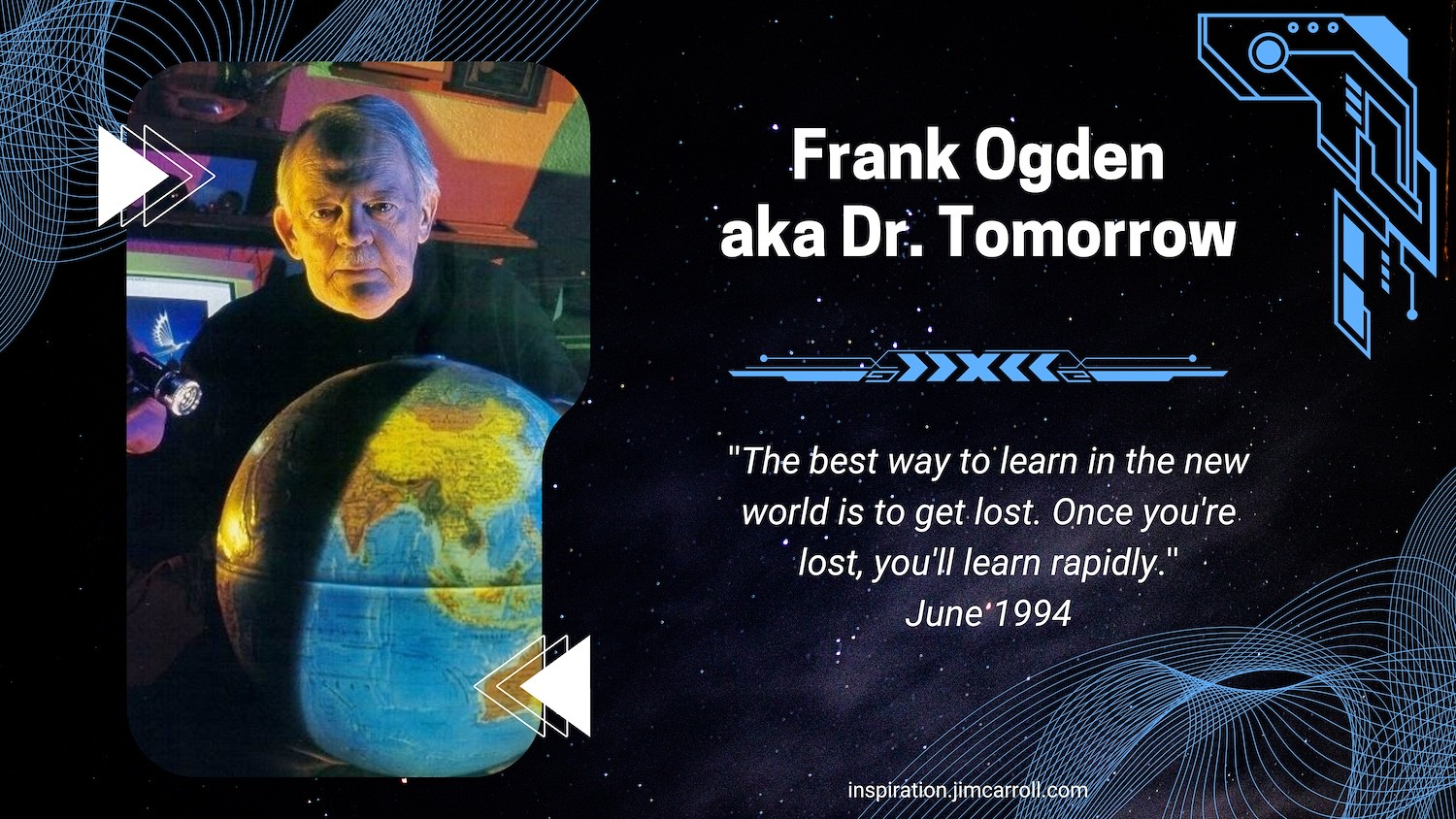 "The best way to learn in the new world is to get lost. Once you're lost, you'll learn rapidly." - Dr. Tomorrow, 1994
