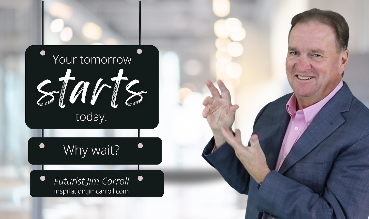 "Your tomorrow starts today. Why wait?" - Futurist Jim Carroll