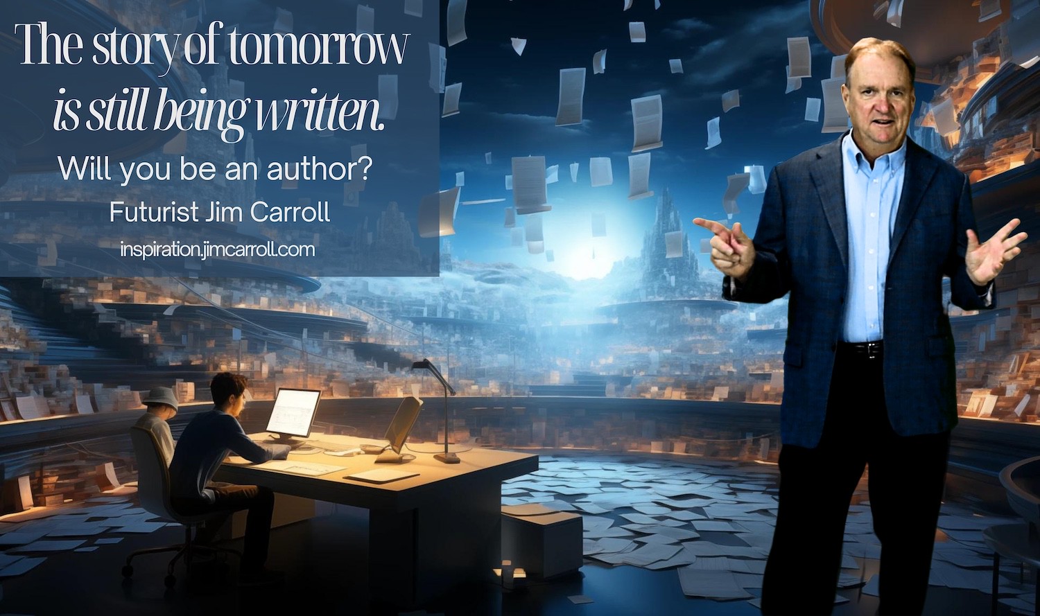 "The story of tomorrow is still being written. Will you be an author?" - Futurist Jim Carroll