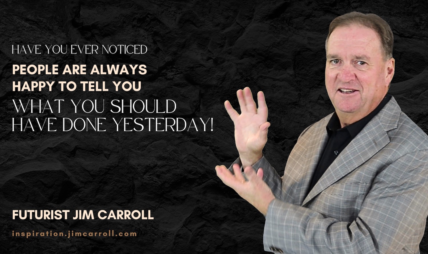 Daily Inspiration: "Have you ever noticed people are always happy to tell you what you should have done yesterday!" - Futurist Jim Carroll