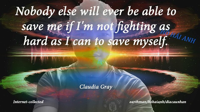 Nobody else will ever be able to save me if I'm not fighting as hard as I can to save myself.