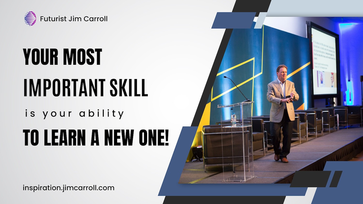 "Your most important skill is your ability to learn a new one!" - Futurist Jim Carroll