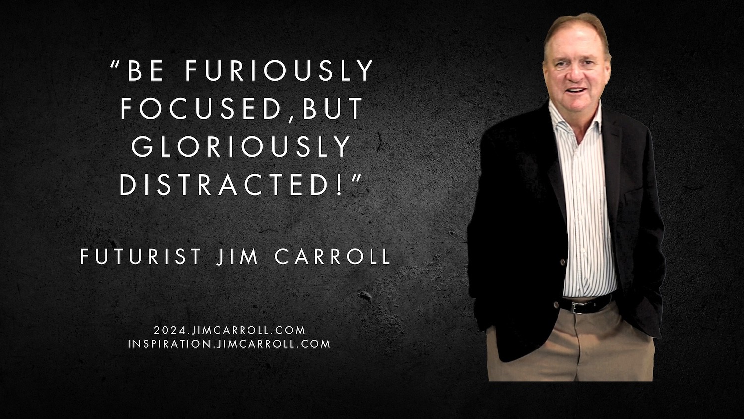 "Be furiously focused, but gloriously distracted!" - Futurist Jim Carroll