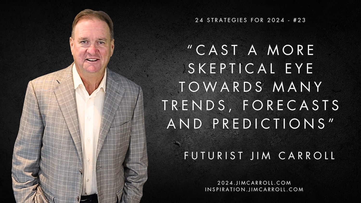 "Cast a more skeptical eye towards many trends, forecasts and predictions” - Futurist Jim Carroll