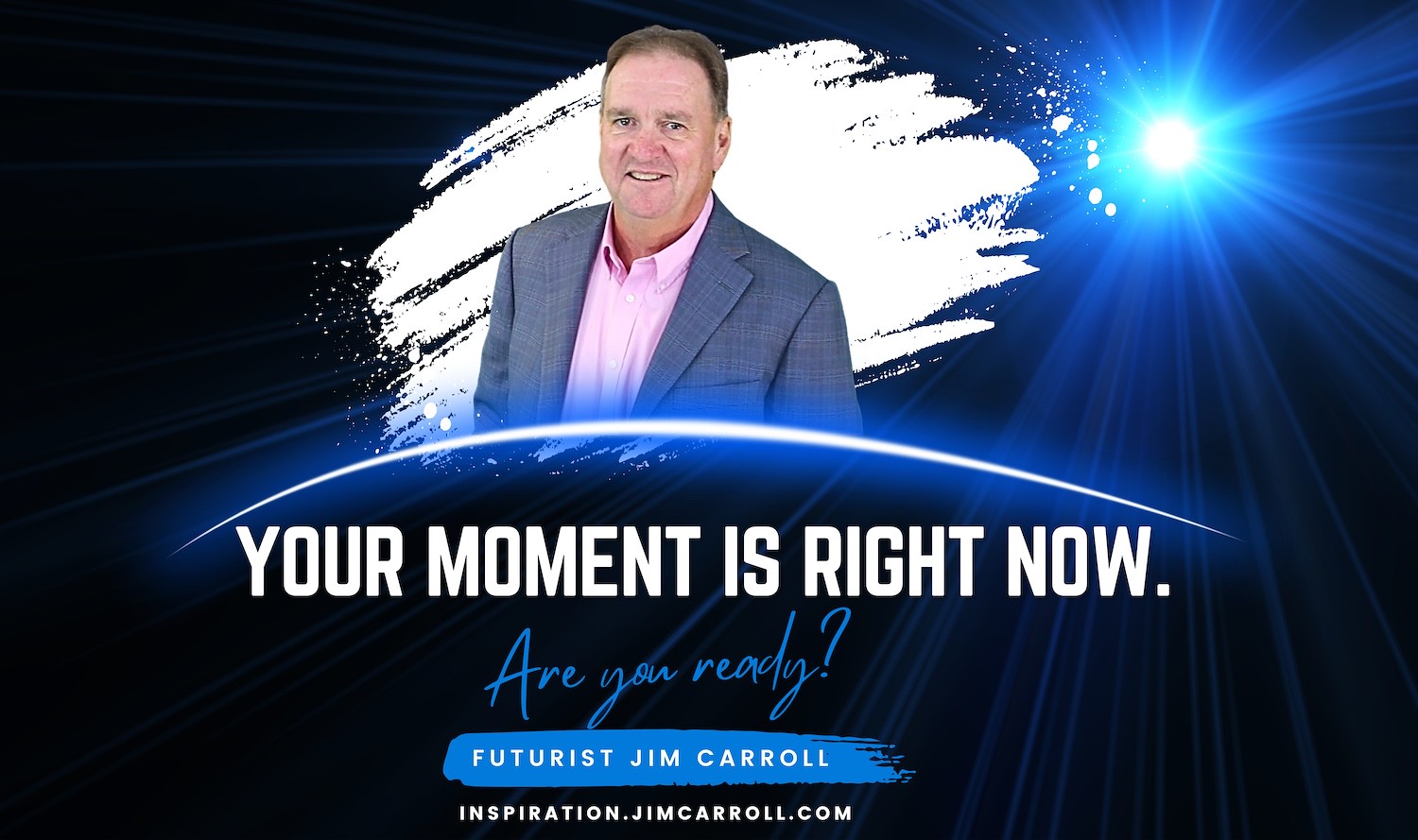 "Your moment is right now. Are you ready?" - Futurist Jim Carroll