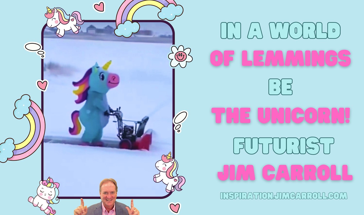 "In a world of lemmings, be the unicorn!" - Futurist Jim Carroll