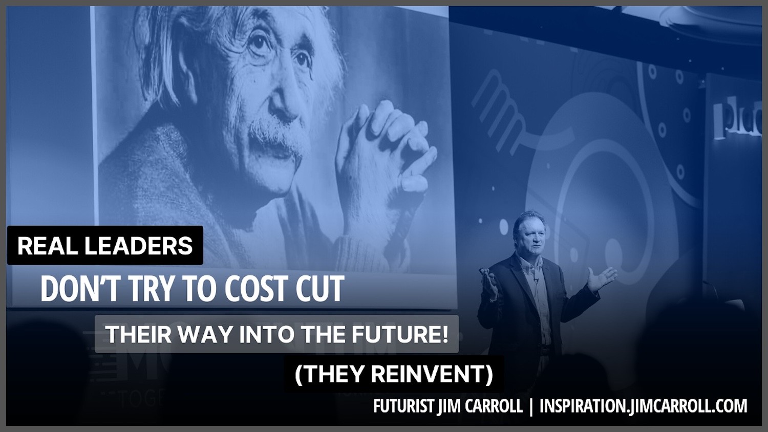 "Real leaders don't try to cost cut their way into the future! (They reinvent!)"  - Futurist Jim Carroll