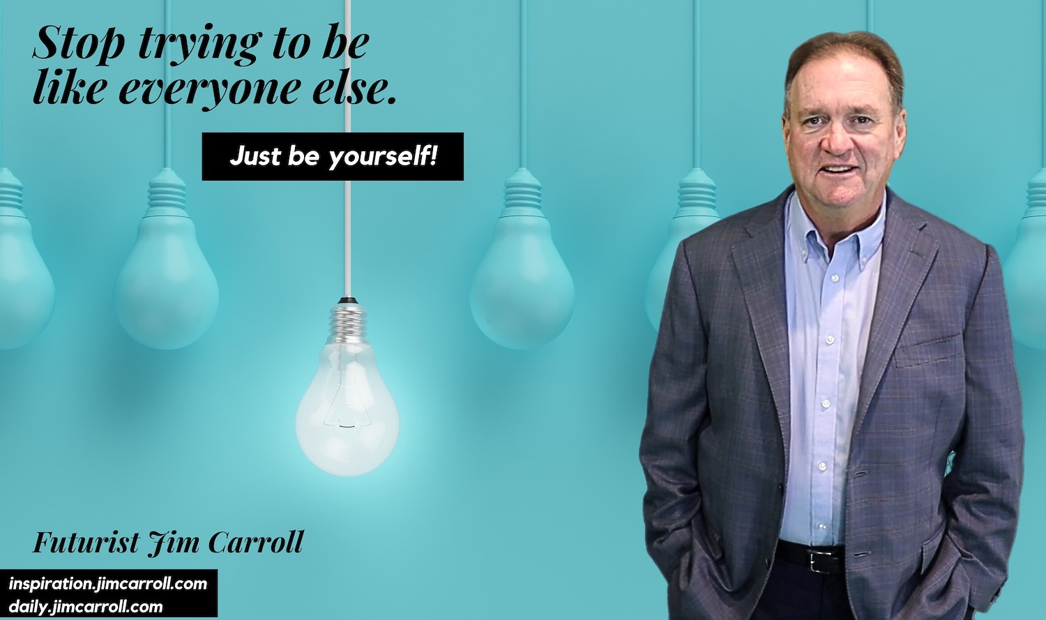"Stop trying to be like everyone else. Just be yourself!" - Futurist Jim Carroll