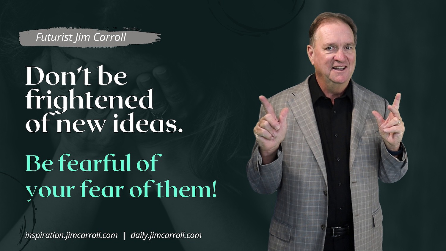 "Don't be frightened of new ideas. Be fearful of your fear of them!" - Futurist Jim Carroll