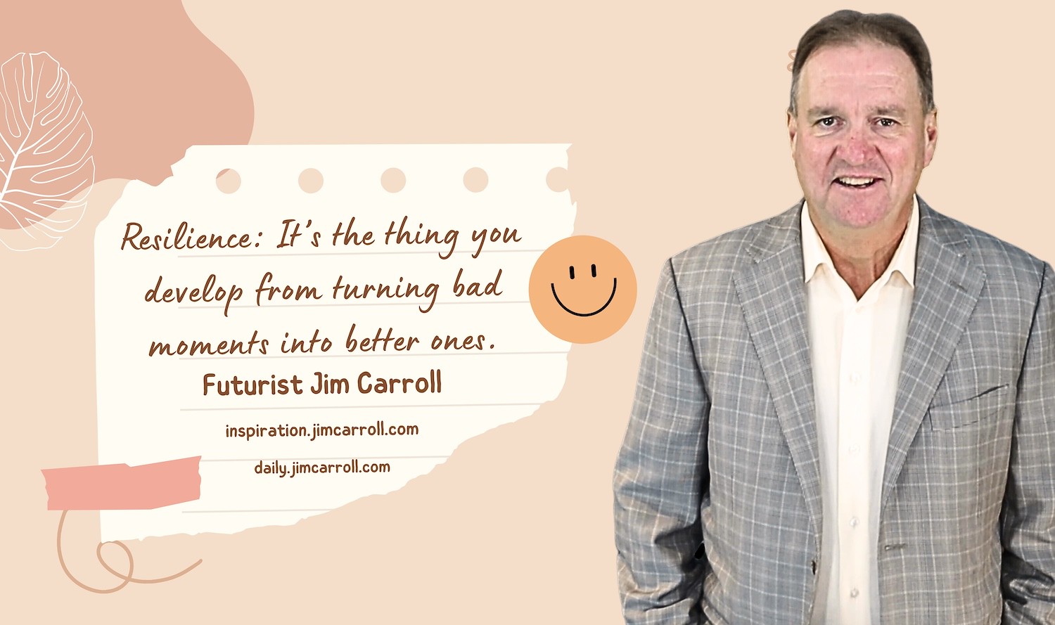"Resilience: It's the thing you develop by turning bad moments into better ones." - Futurist Jim Carroll