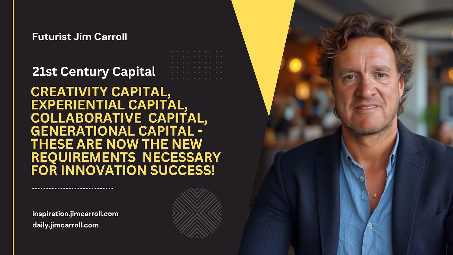 "Creativity capital, experiential capital, collaborative capital, generational capital - these are now the new requirements necessary for innovation success!" - Futurist Jim Carroll