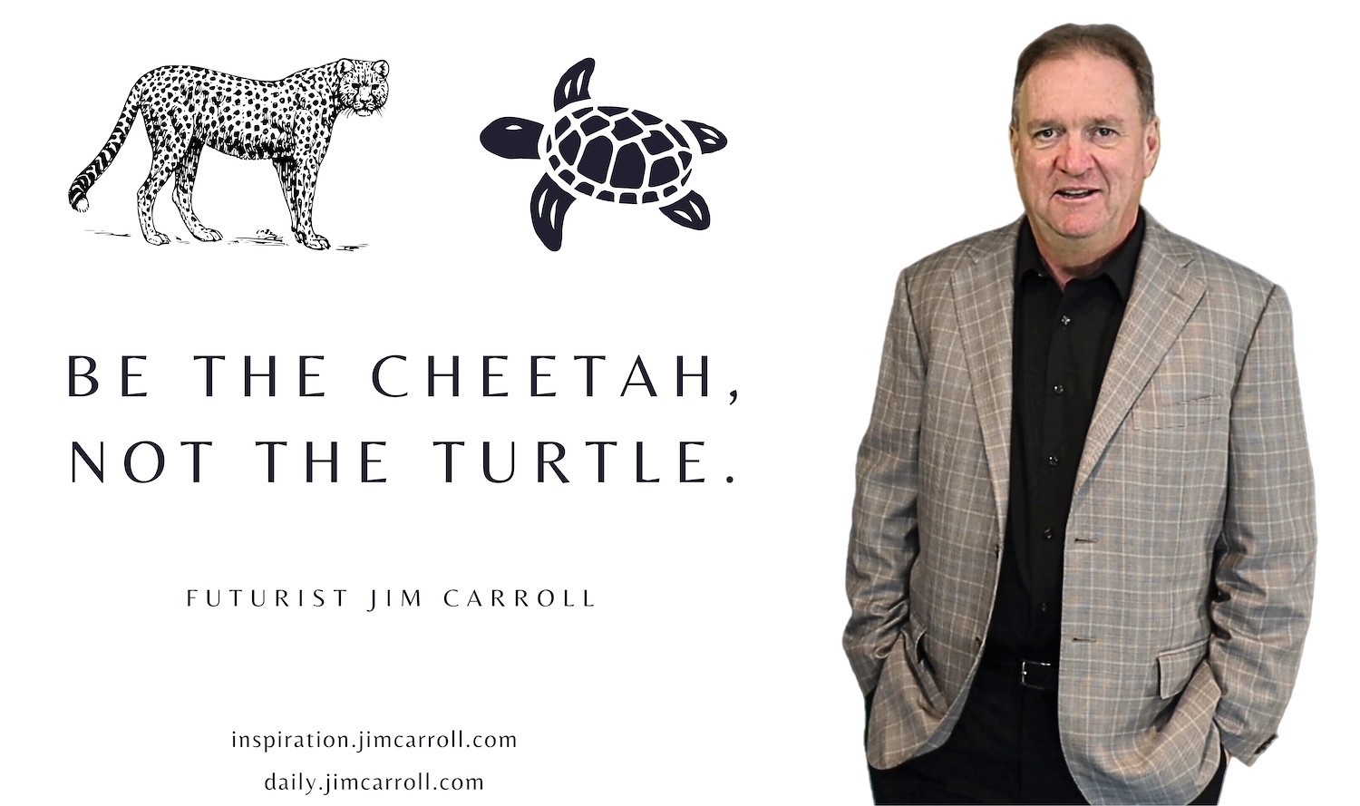 BeTheC"Be the cheetah, not the turtle" - Futurist Jim Carroll