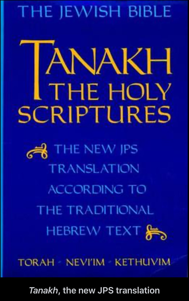 New Jewish Publication Society of America Tanakh
Modern Jewish translation of the Masoretic Text into English
The New Jewish Publication Society of America Tanakh, first published in complete form in 1985, is a modern Jewish 'written from scratch' translation of the Masoretic Text of the Hebrew Bible into English. It is based on revised editions of earlier publications of subdivisions of the Tanakh such as the Torah and Five Megillot which were originally published from 1969 to 1982. It is unrelated to the original JPS Tanakh translation, which was based on the Revised Version and American Standard Version but emended to more strictly follow the Masoretic Text, beyond both translations being published by the Jewish Publication Society of America.


The bilingual Hebrew–English edition of the New JPS translation
This translation emerged from the collaborative efforts of an interdenominational team of Jewish scholars and rabbis working together over a thirty-year period. These translators based their translation on the Masoretic Hebrew text, and consistently strove for a faithful, idiomatic rendering of the original scriptural languages.

History
The New Jewish Publication Society translation of the Hebrew Bible is the second translation published by the Jewish Publication Society (JPS), superseding its 1917 translation. It is a completely fresh translation into modern English, independent of the earlier translation or any other existing one. Current editions of this version refer to it as The Jewish Publication Society Tanakh Translation. Originally known by the abbreviation “NJV” (New Jewish Version), it is now styled as “NJPS.”


Tanakh, the new JPS translation
The translation follows the Hebrew or Masoretic text scrupulously, taking a conservative approach regarding conjectural emendations: It avoids them completely for the Torah, but mentions them occasionally in footnotes for Nevi'im and Ketuvim. Attested variants from other ancient versions are also mentioned in footnotes, even for the Torah, in places where the editors thought they might shed light on difficult passages in the Masoretic text.

The order of the books is as found in published Tanakhim, rather than that of common English Bibles. In particular, it follows the traditional Jewish division into Torah (the five books of Moses), Nevi'im (Prophets) and Ketuvim (Writings). Furthermore, the division into chapters follows the conventions established by printers of the Hebrew text, which occasionally differs from English Bibles. In the Psalms, for instance, the titles are often counted as the first verse, causing a difference of one in verse numbering for these Psalms with respect to other English Bibles.

The editor in chief of the Torah was Harry Orlinsky, who had been a translator of the Revised Standard Version and would become the only translator of that version to work also on the New Revised Standard Version. The other editors were E. A. Speiser and H. L. Ginsberg. Associated with them were three rabbis: Max Arzt, Bernard Jacob Bamberger, and Harry Freedman, representing the Conservative, Reform, and Orthodox branches of organized Jewish religious life. Solomon Grayzel, editor of the Jewish Publication Society, served as secretary of the committee. The Torah appeared in 1962, with a second edition in 1967.

The Five Megilloth (Five Scrolls) and Jonah appeared in 1969, the Book of Isaiah in 1973 and the Book of Jeremiah in 1974. Revised versions of Isaiah, Jeremiah and Jonah appeared in Nevi'im (1978), edited by Professor Ginsberg assisted by Professor Orlinsky.

A separate committee was set up in 1966 to translate Ketuvim. It consisted of Moshe Greenberg, Jonas Greenfield and Nahum Sarna. The Psalms appeared in 1973 and the Book of Job in 1980. Revised versions of both, and the Megilloth, appeared in the complete Ketuvim in 1982. The 1985 edition listed the Ketuvim translation team as also including Saul Leeman, Chaim Potok, Martin Rozenberg, and David Shapiro.

Since 2017, the bilingual Hebrew-English edition of the JPS Tanakh (1985 translation) has been digitalized and is available online for free on the website Sefaria.

Revisions
The first one-volume edition of the NJPS translation of the entire Hebrew Bible was published in 1985 under the title Tanakh. It incorporates a thorough revision of the translation's sections previously issued individually.
A third edition of The Torah (the first section of the NJPS Tanakh) was published in 1992.
A bilingual Hebrew-English edition of the full Hebrew Bible, in facing columns, was published in 1999. It includes the second edition of the NJPS Tanakh translation (which supersedes the 1992 Torah) and the Masoretic Hebrew text as found in the Leningrad Codex.
The recent series of JPS Bible commentaries all use the NJPS translation.
The Jewish Study Bible, published in 2003, contains the NJPS translation in one volume with introductions, notes, and supplementary material. Oxford University Press, ISBN 0-19-529754-7
The Contemporary Torah: A Gender-Sensitive Adaptation of the JPS Translation, published in 2006, includes the Five Books of Moses and a supplementary “Dictionary of Gender in the Torah.” Its version of NJPS, which goes by the abbreviation CJPS, is “contemporary” in its use of gendered language only where germane, and in its drawing upon recent scholarship about gender roles in the ancient Near East. With regard to human beings, the CJPS adaptation sets out to represent the gender implications of the Torah's language as its composer(s) counted on the original audience to receive them, given the gender assumptions of that time and place. With regard to God, the CJPS adaptation employs gender-neutral language except where certain poetic passages invoke gendered imagery.
Adoption by Jewish denominations
The NJPS is the basis of the translation used in the official Torah commentaries of both Reform Judaism and Conservative Judaism. Jews in Reconstructionist Judaism and the Chavurah movement also use both Reform and Conservative Torah commentaries, so the NJPS is effectively the primary translation for all forms of English-speaking Judaism outside of Orthodox Judaism. Orthodox Jews use a wider variety of translations, but many use the NJPS as well.

The Torah: A Modern Commentary, the Humash published by the Reform Movement in 1974–1980, with a one-volume edition in 1981, includes the NJPS translation.
A revised edition of this work was issued in 2005, which includes a version of the NJPS translation for the books of Exodus through Deuteronomy, newly adapted for gender accuracy. (The translations of Genesis, and the prophetic books in this edition, come from a different source.)
"Etz Hayim Humash," the Humash published by the Conservative Movement in 2001, incorporates the NJPS translation (with minor modifications).
All of these Jewish denominations use their respective Torah commentaries non-exclusively. Within their synagogue libraries, and in use in their adult education classes, one also may find a wide variety of other Torah commentaries, including many from Orthodox Jewish authors and editors.

Usage
The JPS Torah Translation and excerpts from Prophets is used in The Torah: A Modern Commentary, the Commentary of the Reform Movement.
The JPS Torah Translation, excerpts from Prophets, and an edited version of its 5-volume Torah and 1-volume Haftorah Commentaries are used in the Etz Hayim, the Commentary of the Conservative Movement.
The JPS TANAKH Translation is used in the Oxford University Press Jewish Study Bible.
The JPS TANAKH has been selected as the official Bible for the International Bible Contest.
The JPS TANAKH has been selected as the official Jewish version to be used in its “Bible as Literature” curriculum for American public schools as well as its Jewish Bible website.
The JPS TANAKH was selected by Quality Paperback Book Club for its “Old Testament” edition in its 5-volume Sacred Writings Series.