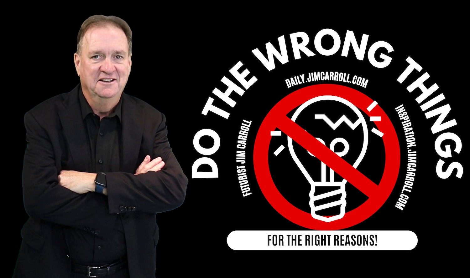 "Do the wrong things for the right reasons!"- Futurist Jim Carroll