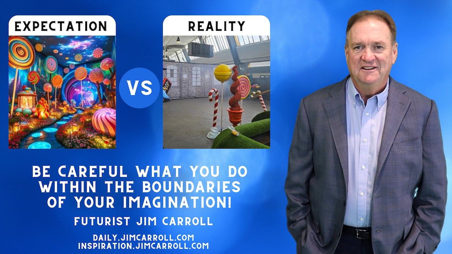 "Be careful what you do within the boundaries of your imagination!"- Futurist Jim Carroll