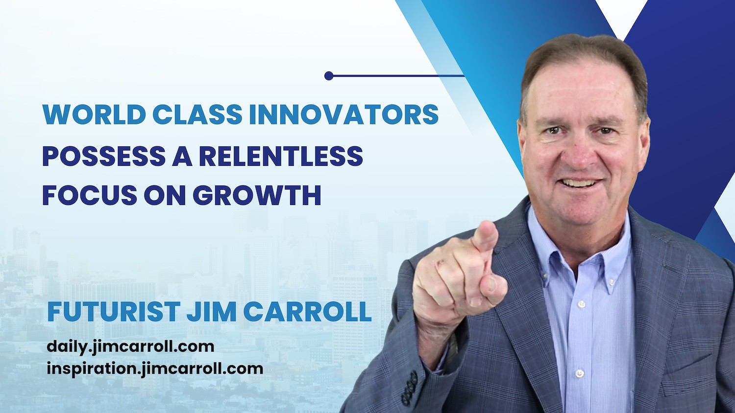 "World class innovators possess a relentless focus on growth"- Futurist Jim Carroll