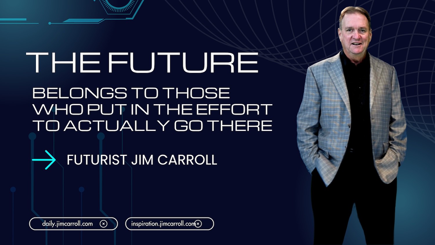 "The future belongs to those who put in the effort to actually go there!" - Futurist Jim Carroll