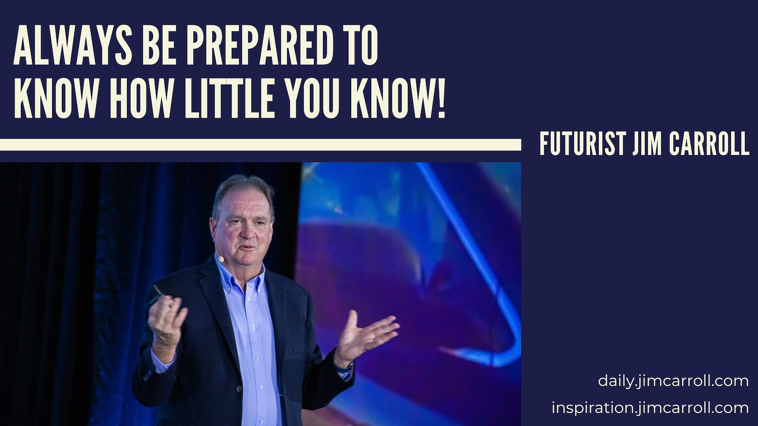 Daily Inspiration: "Always be prepared to know how little you know!" - Futurist Jim Carroll