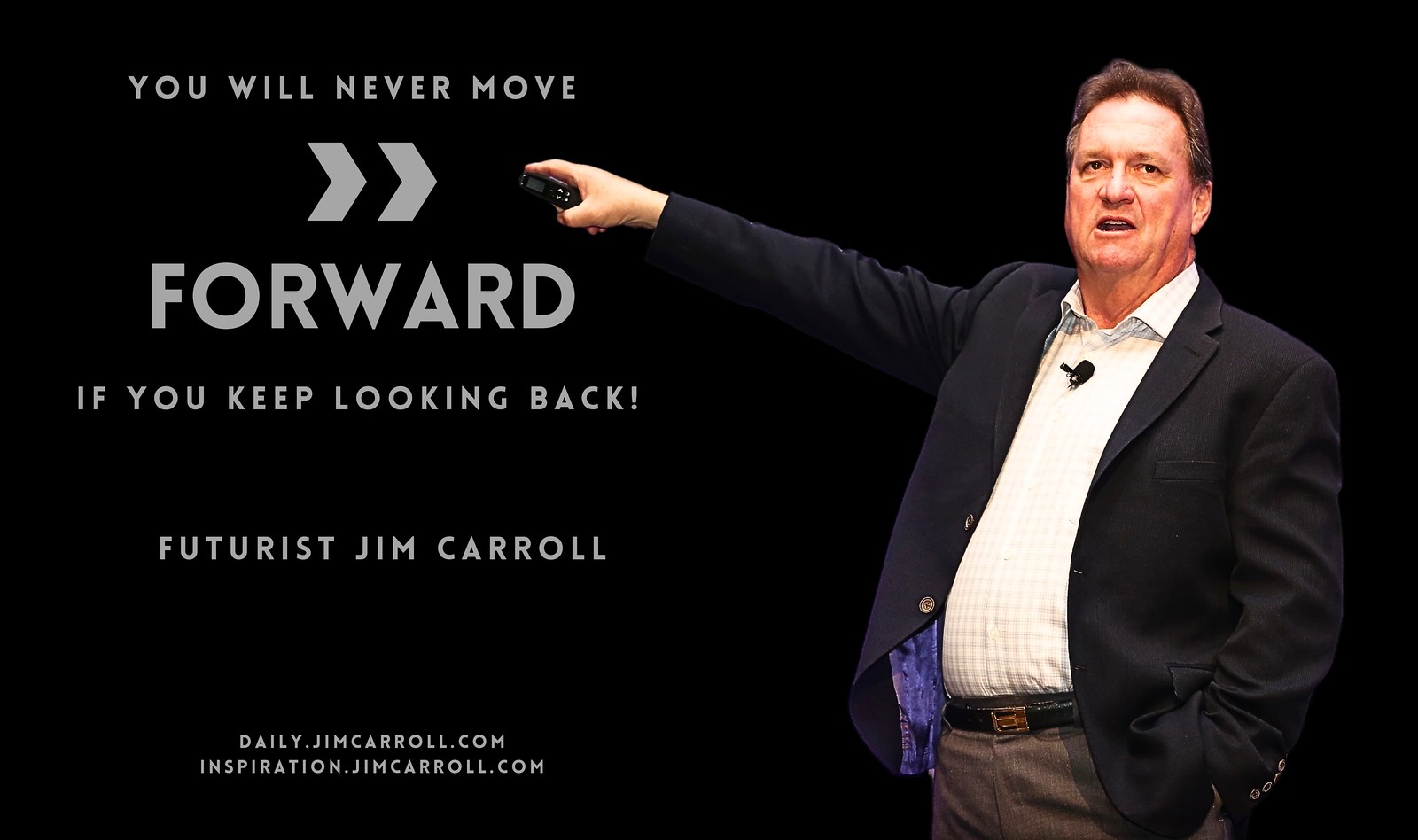 "You will never move forward if you keep looking back!" - Futurist Jim Carroll