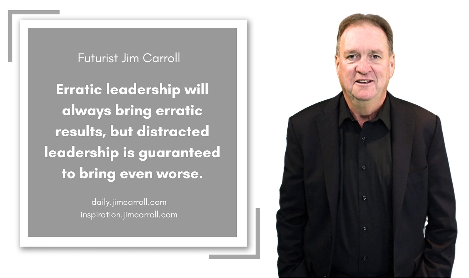 "Erratic leadership will always bring erratic results, but distracted leadership is guaranteed to bring even worse" - Futurist Jim Carroll