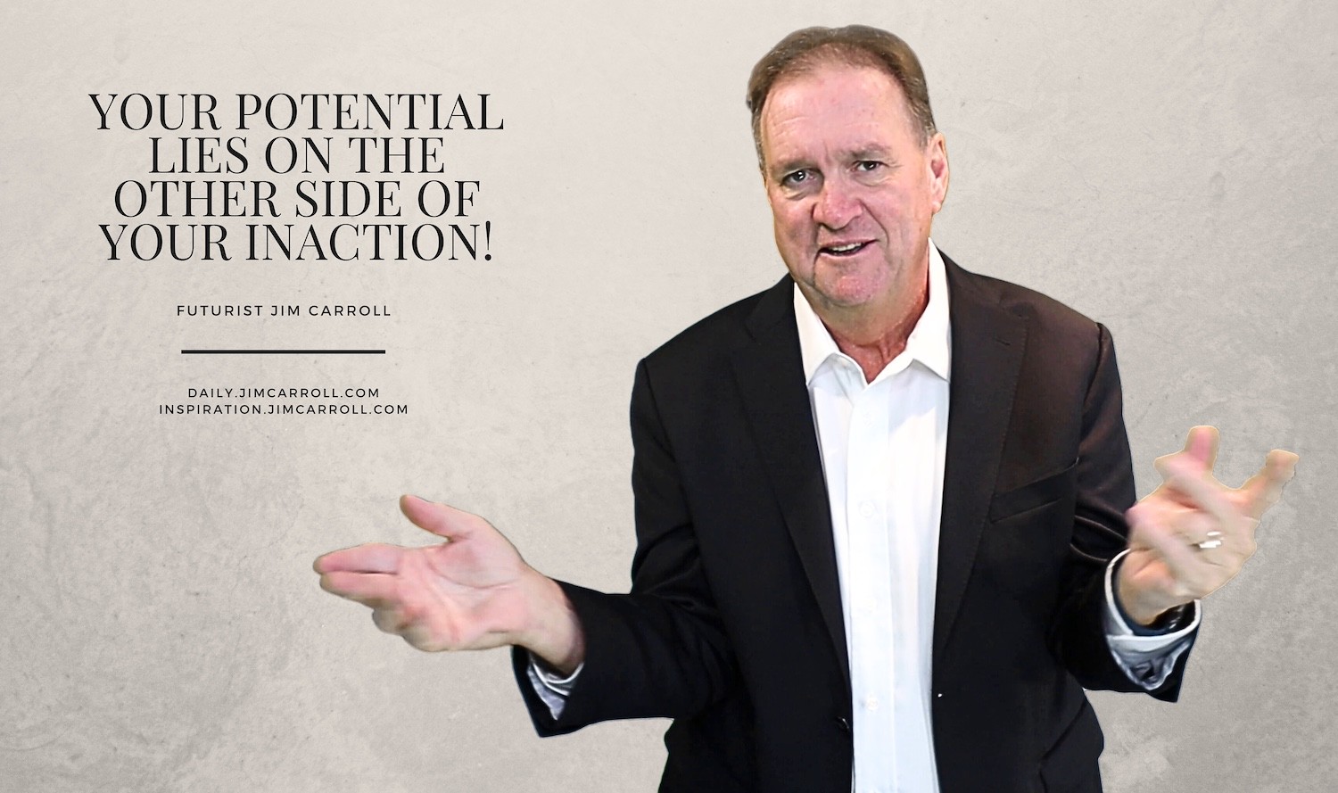 "Your potential lies on the other side of your inaction!" - Futurist Jim Carroll