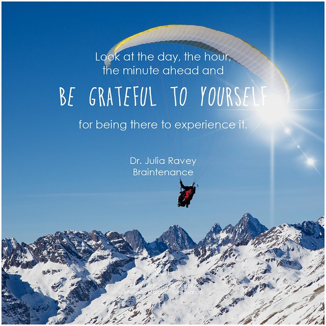 Dr. Julia Ravey Look at the day, the hour, the minute ahead and be grateful to yourself for being there to experience it