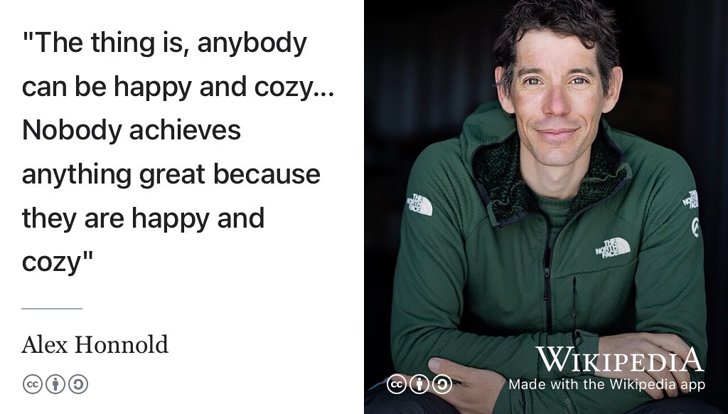 “The thing is, anybody can be happy and cozy... Nobody achieves anything great because they are happy and cozy” --Alex Honnold