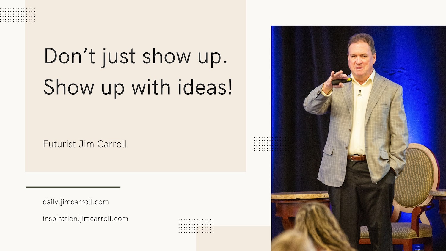 "Don’t just show up. Show up with ideas!" - Futurist Jim Carroll
