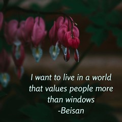 I want to live in a world that values people more than windows -Beisan