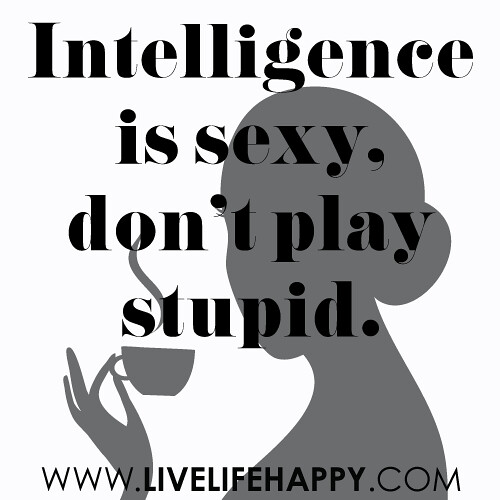 Intelligence Is Sexy Don T Play Stupid Intelligence Is S Flickr