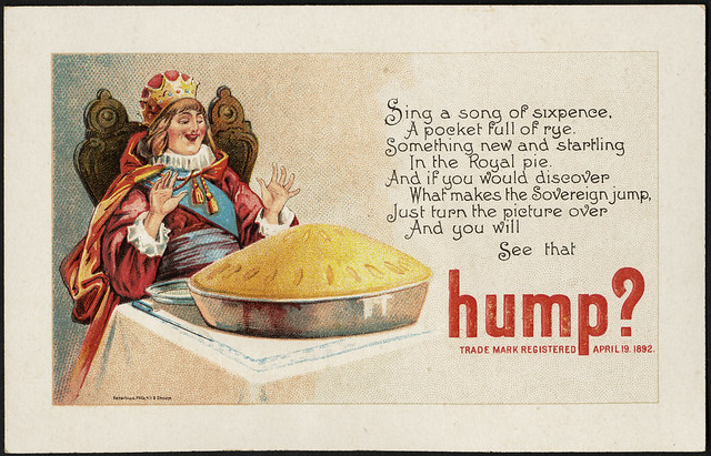 Sing a song of sixpence, a pocket full of rye. Something new and startling, in the royal pie. And if you would discover what makes the sovereign jump, just turn the picture over and you will see that hump? [front]