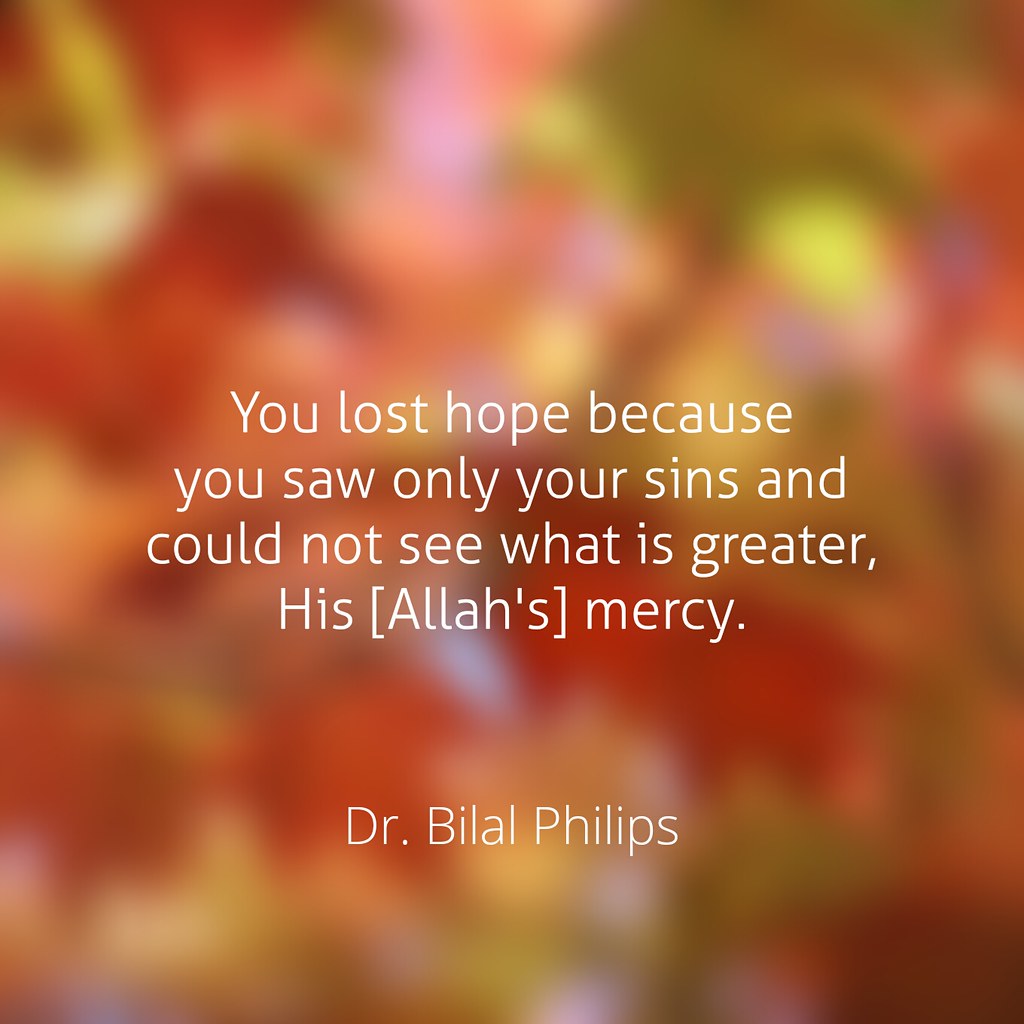 You lost hope because you saw only your sins and could not see what is greater, His [Allah's] mercy.  Dr. Bilal Philips