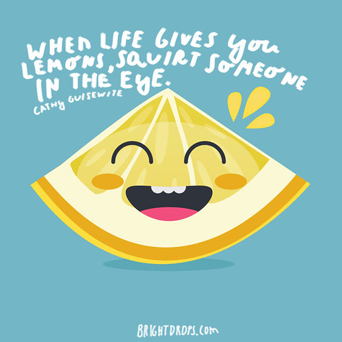 \u201cWhen life gives you lemons, squirt someone in the eye.\u201d \u2013\u2026 | Flickr