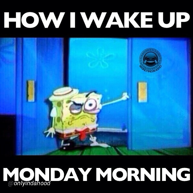 HOW I WAKE UP MONDAY MORNING By @onlyindahood 