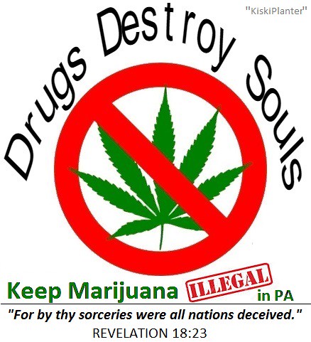 Drugs Destroy Souls  Keep  Marijuana illegal in PA.  for by thy sorceries were all nations deceived. Revelation 18.23