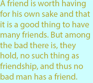7-1 a friend is worth having for his own sake and that it is a good thing to have many friends. But among the bad there is, they hold, no such thing as friendship, and thus no bad man has a friend.