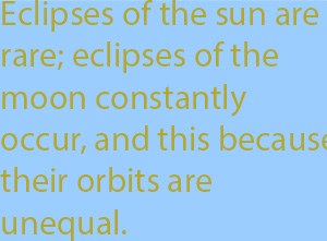 9-6 Eclipses of the sun are rare; eclipses of the moon constantly occur, and this because their orbits are unequal.