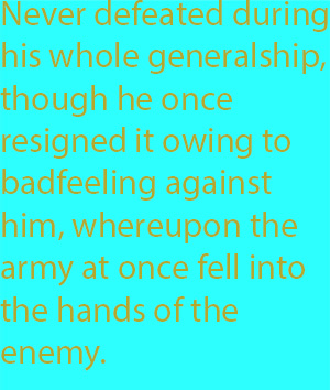 8-4 never defeated during his whole generalship, though he once resigned it owing to badfeeling against him, whereupon the army at once fell into the hands of the enemy.