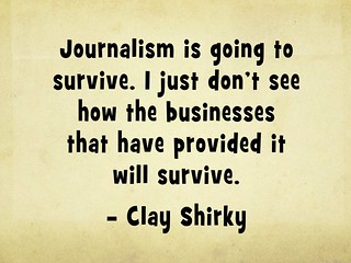 Journalism is going to survive. I just don’t see how the businesses that have provided it will survive - Clay Shirky @cshirky #openjournalism #quotes | by planeta