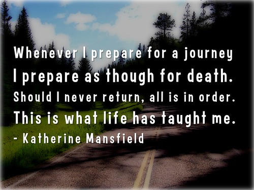Whenever I prepare for a journey I prepare as though for death - Katherine Mansfield
