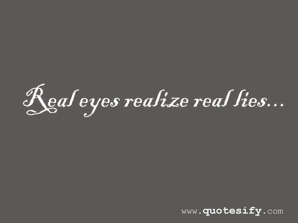 Real Eyes Realize Lies Quotes Wwwquotesifycom